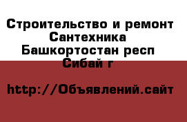 Строительство и ремонт Сантехника. Башкортостан респ.,Сибай г.